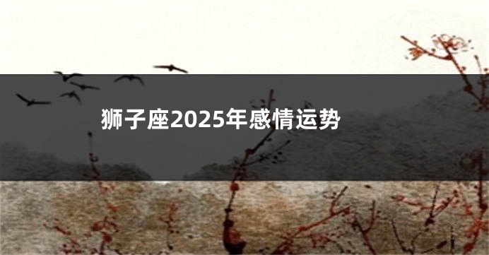 狮子座2025年感情运势