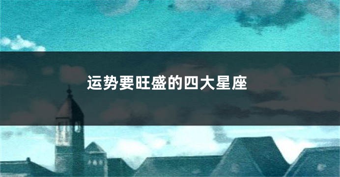 运势要旺盛的四大星座