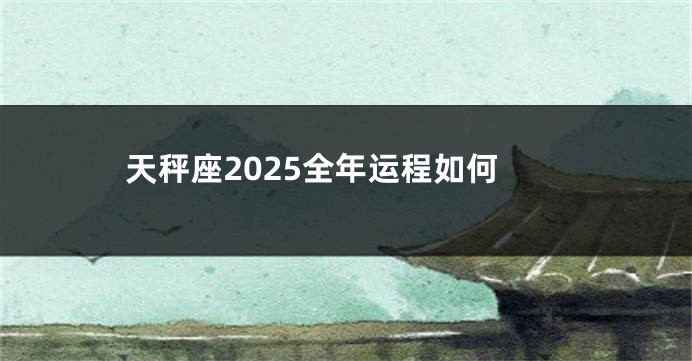 天秤座2025全年运程如何