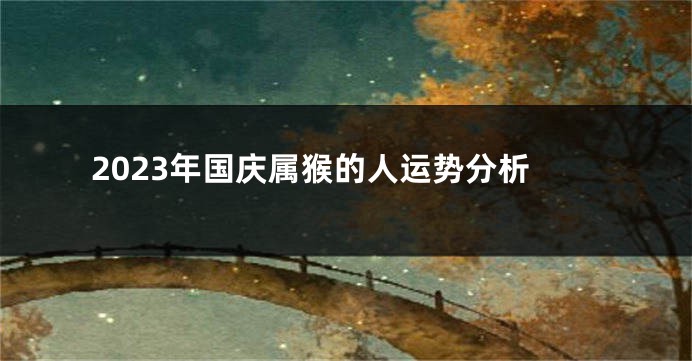 2023年国庆属猴的人运势分析