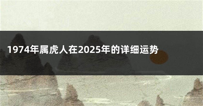 1974年属虎人在2025年的详细运势