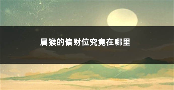 属猴的偏财位究竟在哪里
