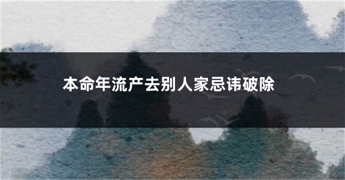 本命年流产去别人家忌讳破除