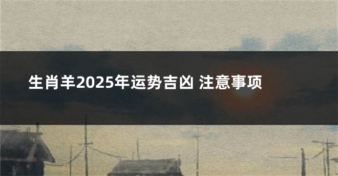 生肖羊2025年运势吉凶 注意事项