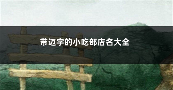 带迈字的小吃部店名大全