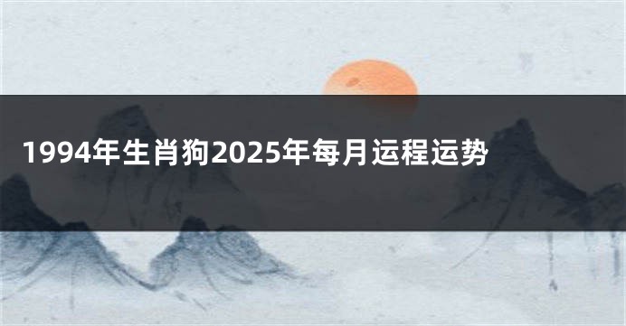 1994年生肖狗2025年每月运程运势