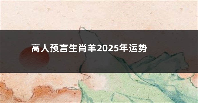 高人预言生肖羊2025年运势