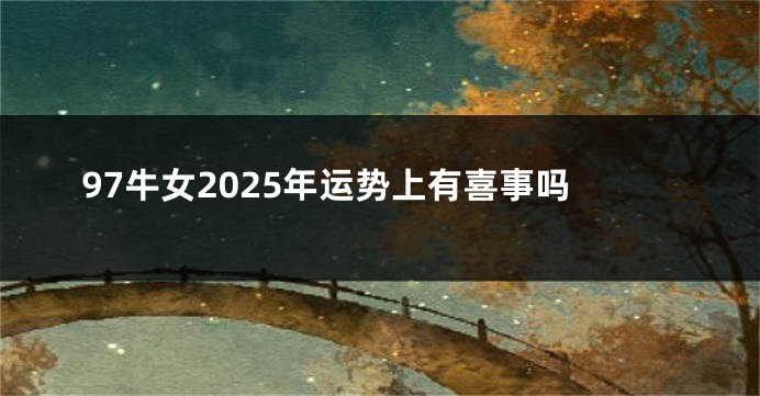 97牛女2025年运势上有喜事吗