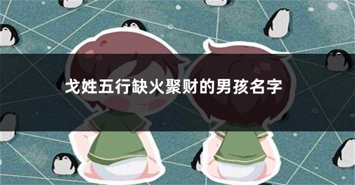 戈姓五行缺火聚财的男孩名字