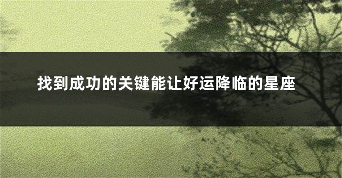 找到成功的关键能让好运降临的星座