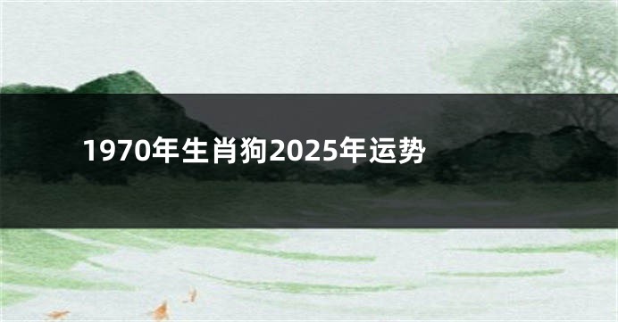 1970年生肖狗2025年运势