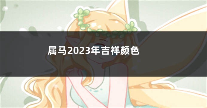 属马2023年吉祥颜色