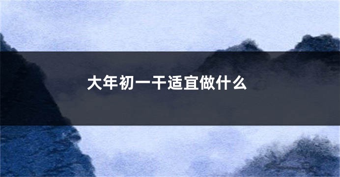 大年初一干适宜做什么