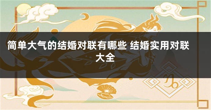 简单大气的结婚对联有哪些 结婚实用对联大全