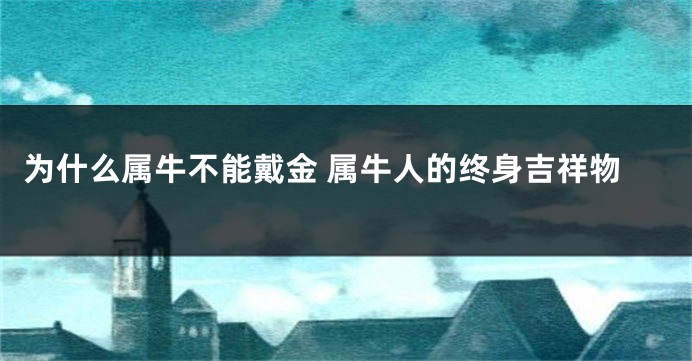 为什么属牛不能戴金 属牛人的终身吉祥物