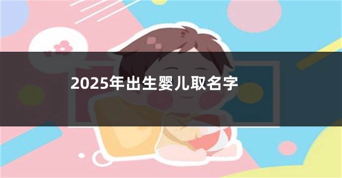 2025年出生婴儿取名字