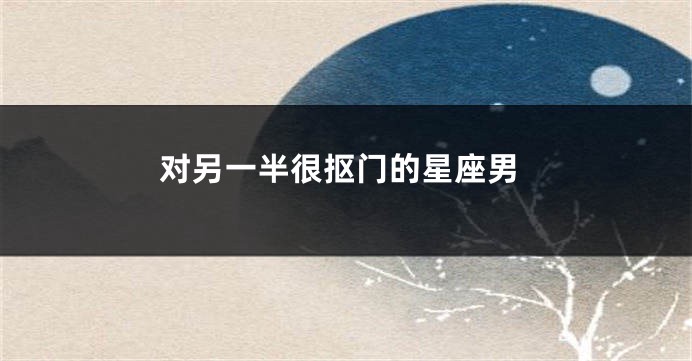 对另一半很抠门的星座男