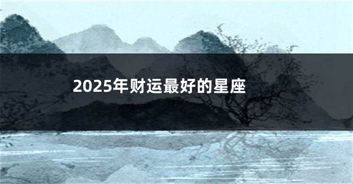 2025年财运最好的星座