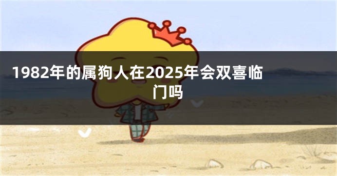 1982年的属狗人在2025年会双喜临门吗