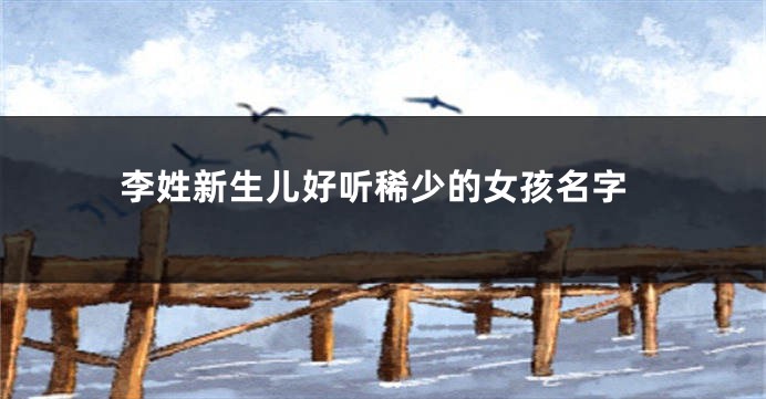李姓新生儿好听稀少的女孩名字