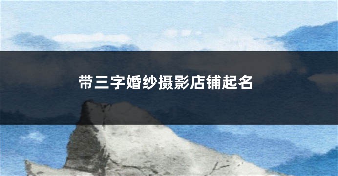 带三字婚纱摄影店铺起名
