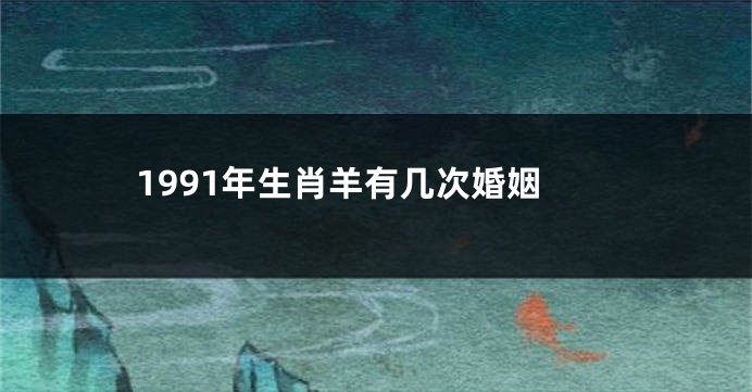 1991年生肖羊有几次婚姻