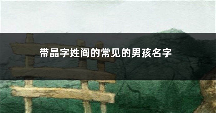 带晶字姓阎的常见的男孩名字