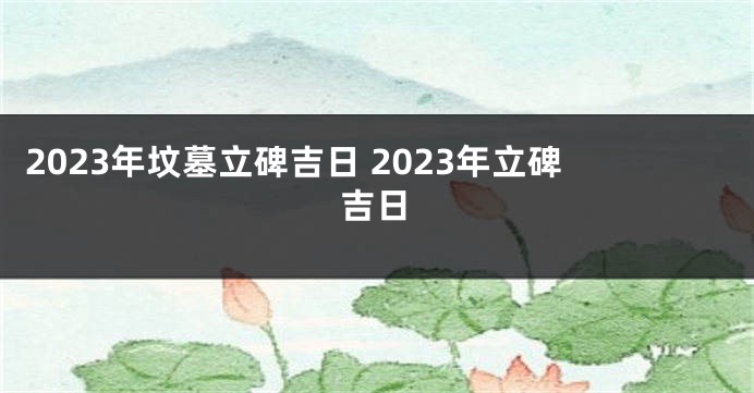2023年坟墓立碑吉日 2023年立碑吉日