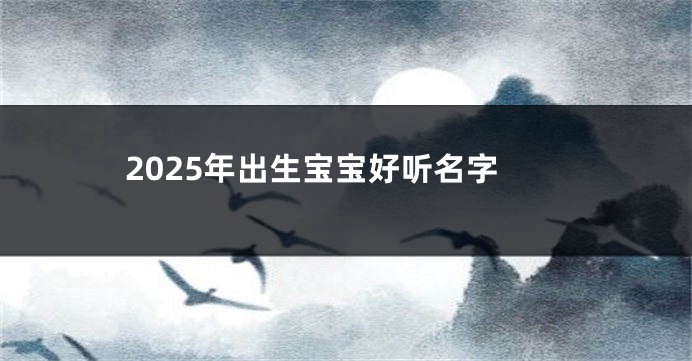 2025年出生宝宝好听名字