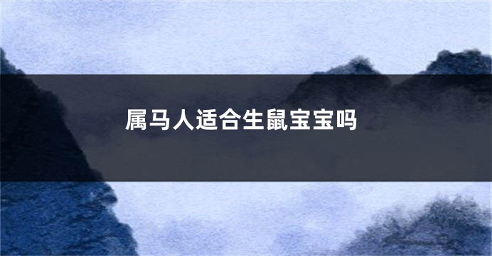 属马人适合生鼠宝宝吗