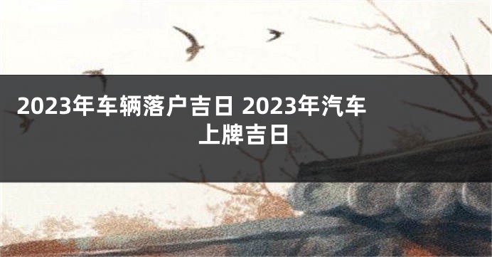 2023年车辆落户吉日 2023年汽车上牌吉日