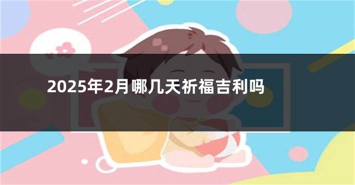 2025年2月哪几天祈福吉利吗