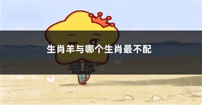 生肖羊与哪个生肖最不配