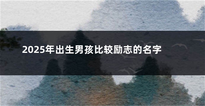 2025年出生男孩比较励志的名字