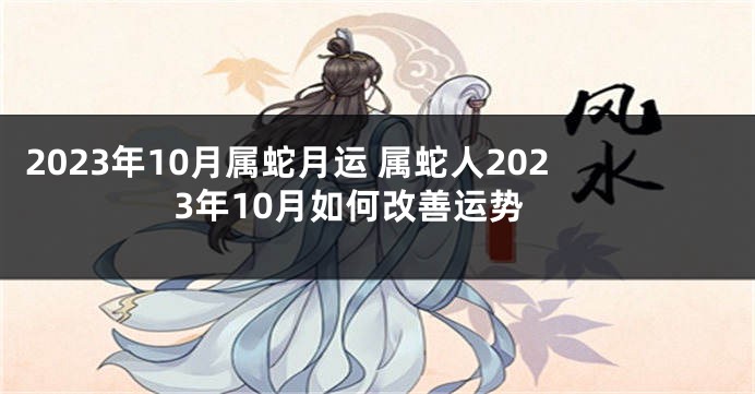 2023年10月属蛇月运 属蛇人2023年10月如何改善运势