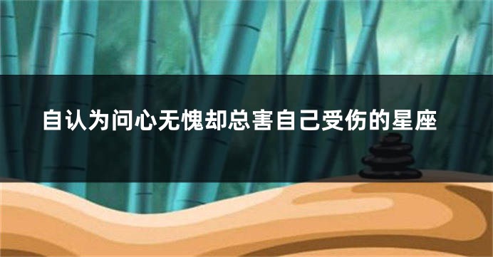 自认为问心无愧却总害自己受伤的星座