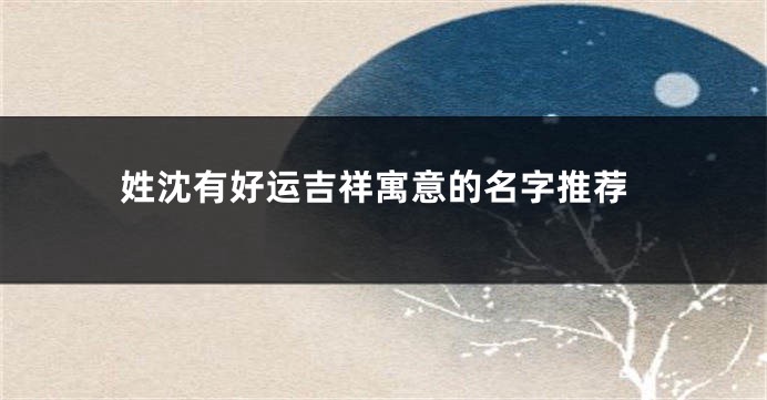 姓沈有好运吉祥寓意的名字推荐