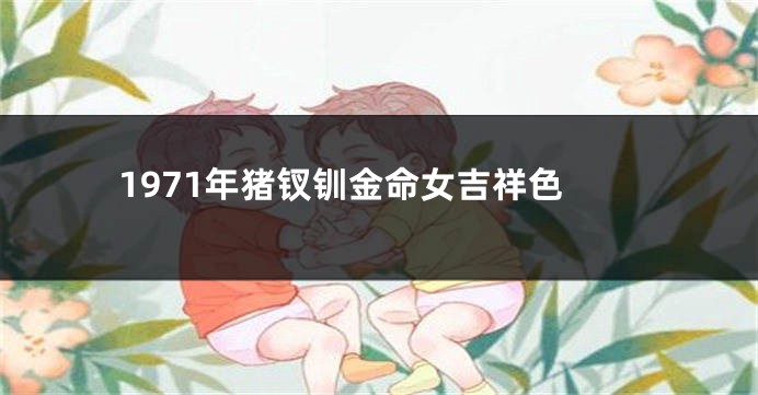 1971年猪钗钏金命女吉祥色
