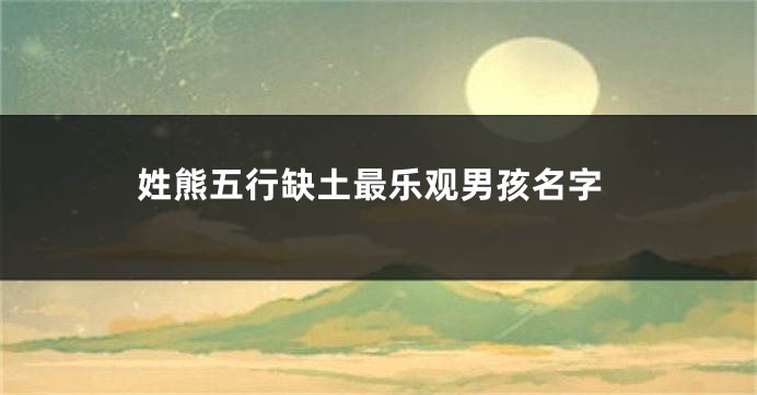 姓熊五行缺土最乐观男孩名字