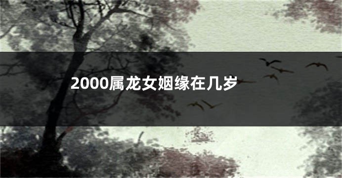 2000属龙女姻缘在几岁