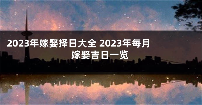 2023年嫁娶择日大全 2023年每月嫁娶吉日一览