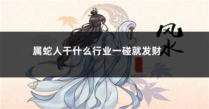 属蛇人干什么行业一碰就发财 