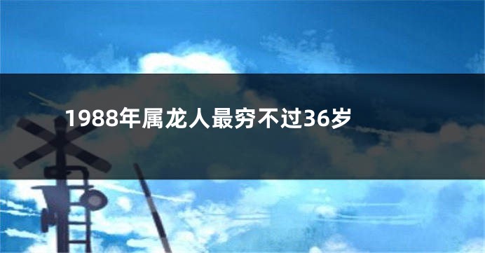 1988年属龙人最穷不过36岁