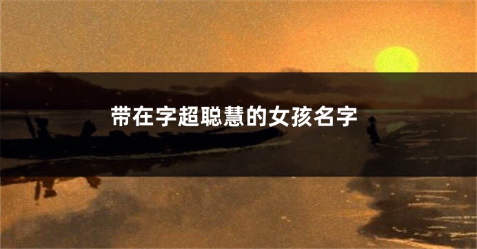 带在字超聪慧的女孩名字