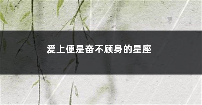 爱上便是奋不顾身的星座