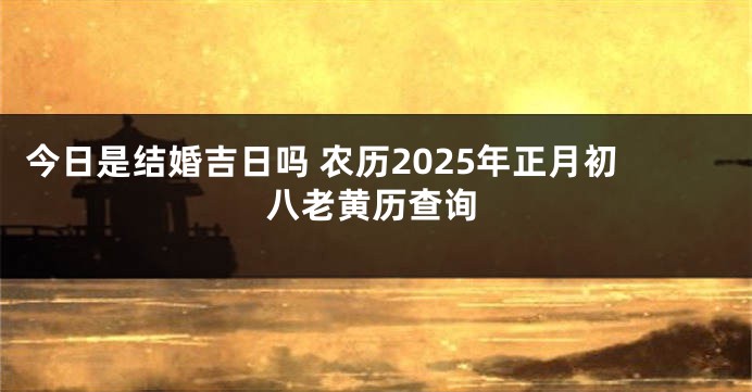 今日是结婚吉日吗 农历2025年正月初八老黄历查询