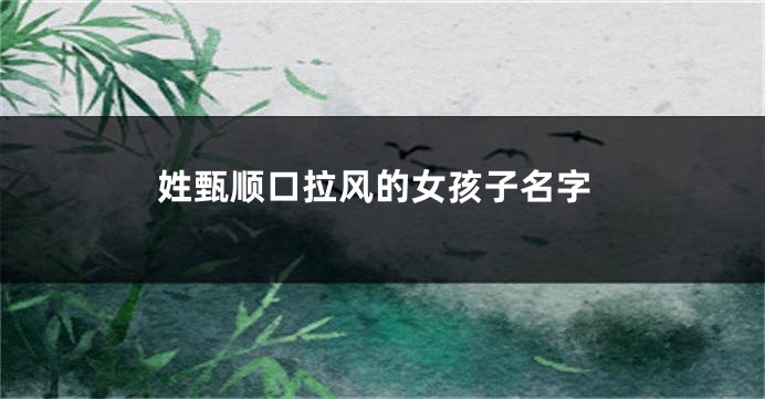 姓甄顺口拉风的女孩子名字