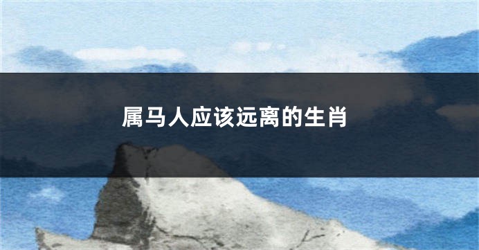 属马人应该远离的生肖