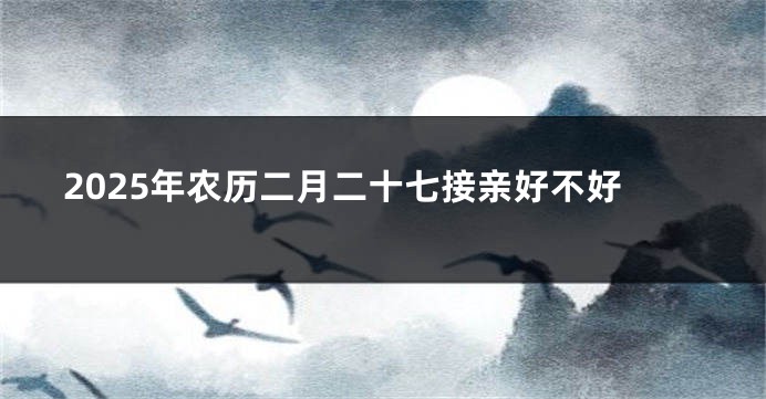 2025年农历二月二十七接亲好不好