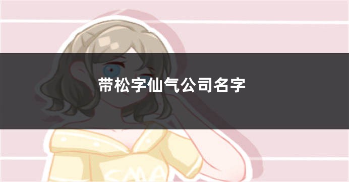 带松字仙气公司名字